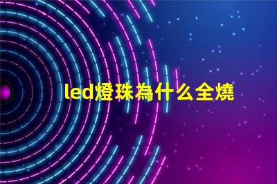 led燈珠為什么全燒了 led燈珠怎么測試好壞